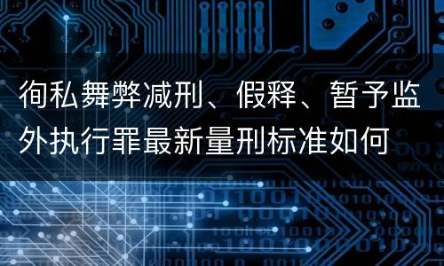 徇私舞弊减刑、假释、暂予监外执行罪最新量刑标准如何