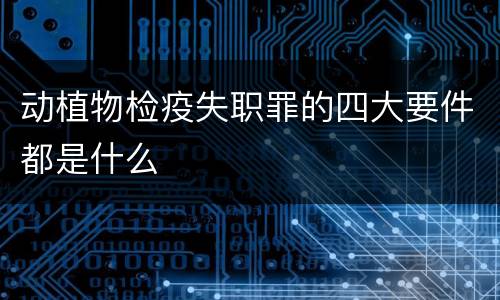 动植物检疫失职罪的四大要件都是什么