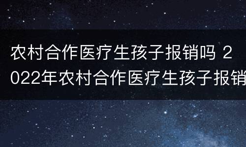 农村合作医疗生孩子报销吗 2022年农村合作医疗生孩子报销吗