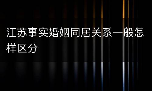 江苏事实婚姻同居关系一般怎样区分