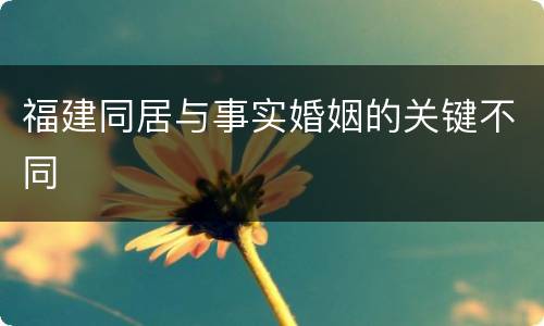 福建同居与事实婚姻的关键不同