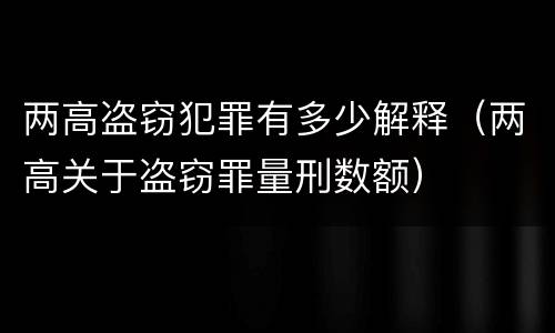 两高盗窃犯罪有多少解释（两高关于盗窃罪量刑数额）