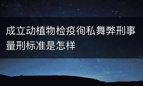 成立动植物检疫徇私舞弊刑事量刑标准是怎样