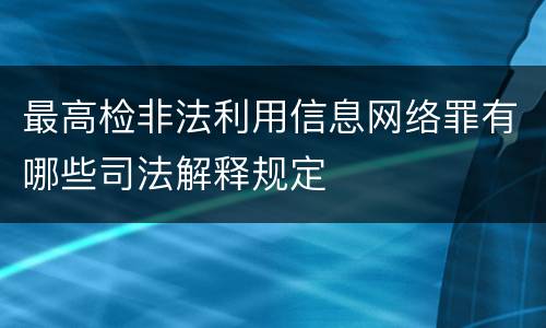 最高检非法利用信息网络罪有哪些司法解释规定