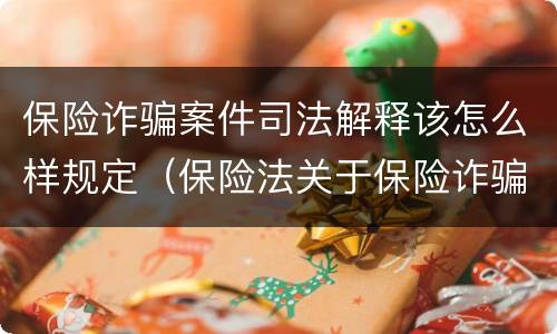 保险诈骗案件司法解释该怎么样规定（保险法关于保险诈骗的规定）