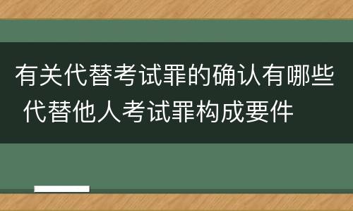 有关代替考试罪的确认有哪些 代替他人考试罪构成要件