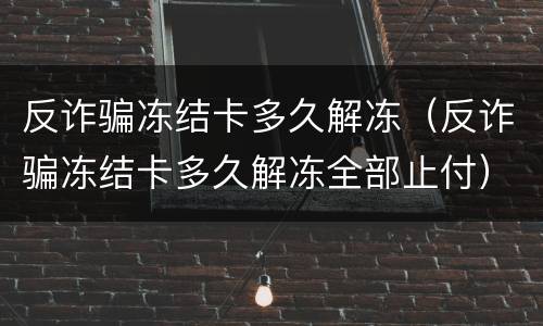 反诈骗冻结卡多久解冻（反诈骗冻结卡多久解冻全部止付）