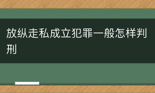 放纵走私成立犯罪一般怎样判刑