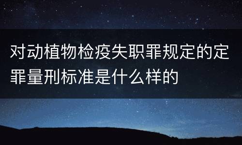 对动植物检疫失职罪规定的定罪量刑标准是什么样的