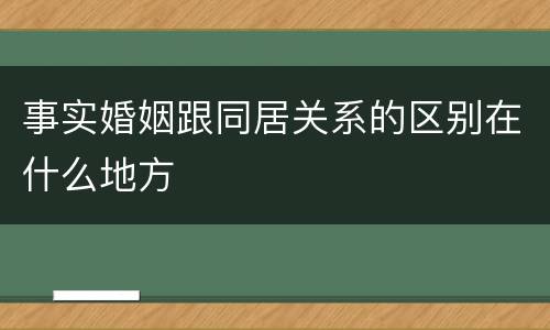 事实婚姻跟同居关系的区别在什么地方
