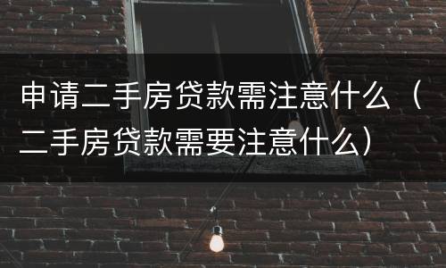 申请二手房贷款需注意什么（二手房贷款需要注意什么）