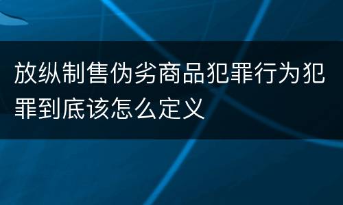 放纵制售伪劣商品犯罪行为犯罪到底该怎么定义