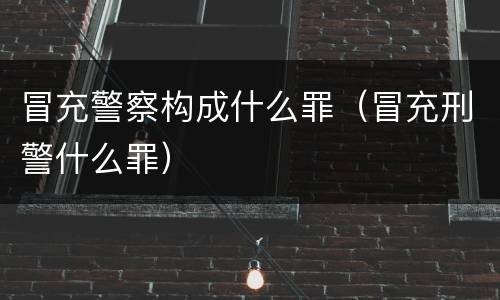 冒充警察构成什么罪（冒充刑警什么罪）