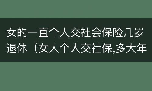 女的一直个人交社会保险几岁退休（女人个人交社保,多大年龄退休）