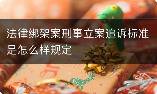 法律绑架案刑事立案追诉标准是怎么样规定