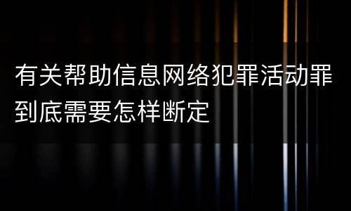 有关帮助信息网络犯罪活动罪到底需要怎样断定