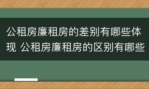 公租房廉租房的差别有哪些体现 公租房廉租房的区别有哪些