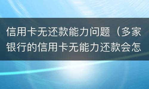 信用卡无还款能力问题（多家银行的信用卡无能力还款会怎样）