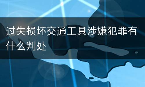 过失损坏交通工具涉嫌犯罪有什么判处