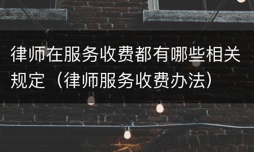 律师在服务收费都有哪些相关规定（律师服务收费办法）