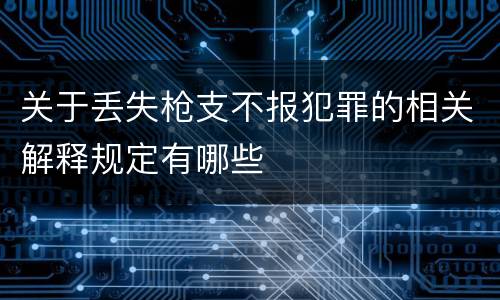 关于丢失枪支不报犯罪的相关解释规定有哪些