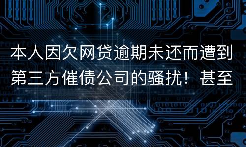 本人因欠网贷逾期未还而遭到第三方催债公司的骚扰！甚至是我所以亲戚朋友都