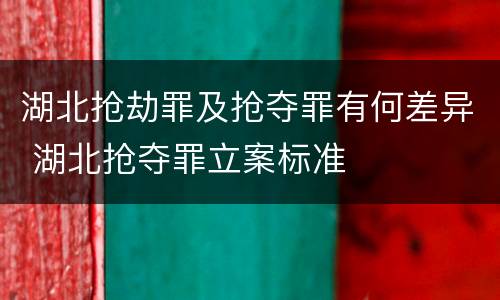 湖北抢劫罪及抢夺罪有何差异 湖北抢夺罪立案标准