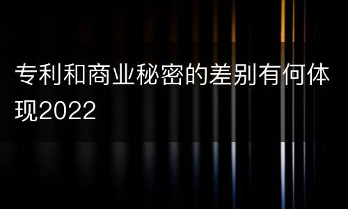 专利和商业秘密的差别有何体现2022