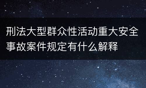 刑法大型群众性活动重大安全事故案件规定有什么解释