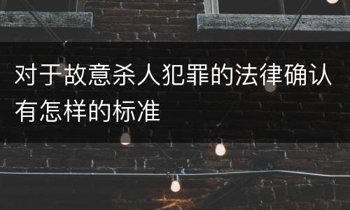 对于故意杀人犯罪的法律确认有怎样的标准