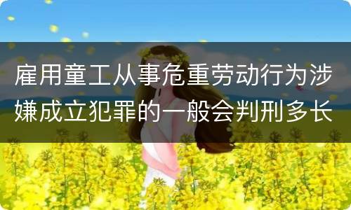 雇用童工从事危重劳动行为涉嫌成立犯罪的一般会判刑多长时间