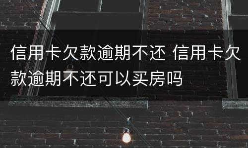 信用卡欠款逾期不还 信用卡欠款逾期不还可以买房吗
