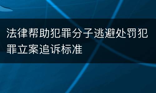 法律帮助犯罪分子逃避处罚犯罪立案追诉标准