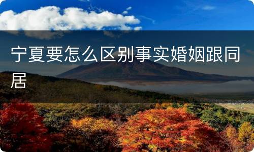 宁夏要怎么区别事实婚姻跟同居
