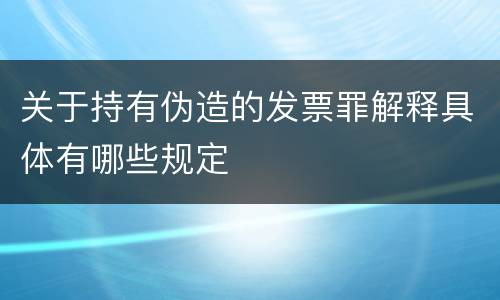 关于持有伪造的发票罪解释具体有哪些规定