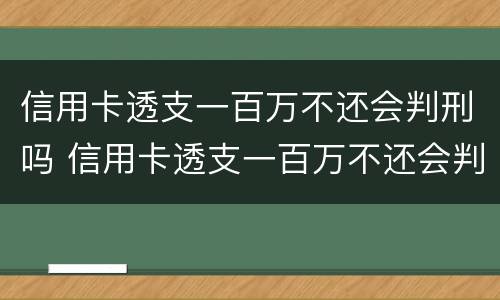 信用卡透支一百万不还会判刑吗 信用卡透支一百万不还会判刑吗知乎