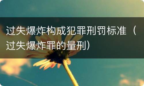 过失爆炸构成犯罪刑罚标准（过失爆炸罪的量刑）