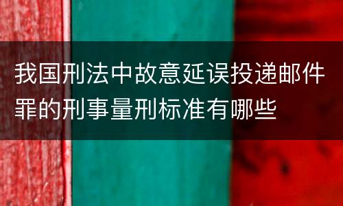 我国刑法中故意延误投递邮件罪的刑事量刑标准有哪些