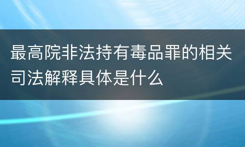 最高院非法持有毒品罪的相关司法解释具体是什么