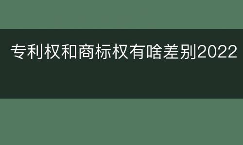 专利权和商标权有啥差别2022