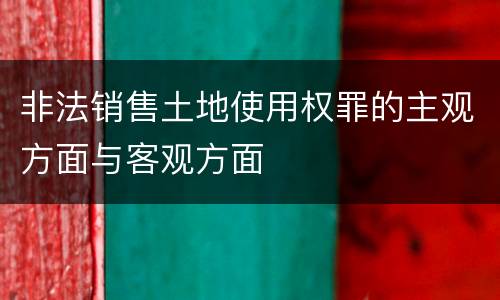 非法销售土地使用权罪的主观方面与客观方面