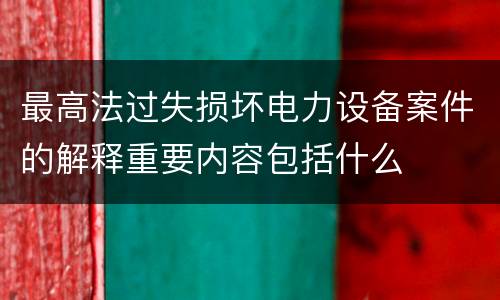 最高法过失损坏电力设备案件的解释重要内容包括什么