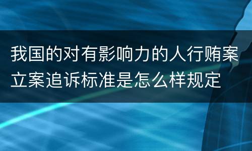 我国的对有影响力的人行贿案立案追诉标准是怎么样规定