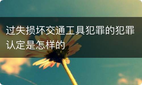 过失损坏交通工具犯罪的犯罪认定是怎样的