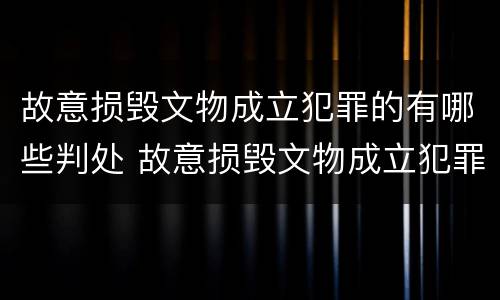 故意损毁文物成立犯罪的有哪些判处 故意损毁文物成立犯罪的有哪些判处结果