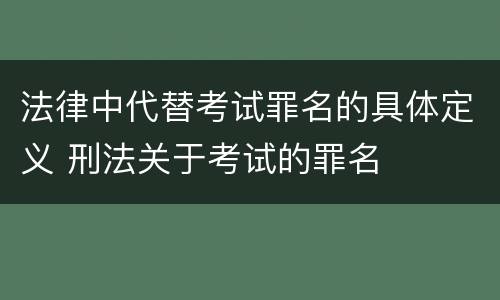 法律中代替考试罪名的具体定义 刑法关于考试的罪名