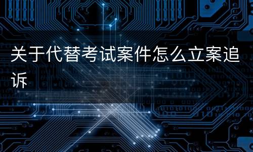 关于代替考试案件怎么立案追诉