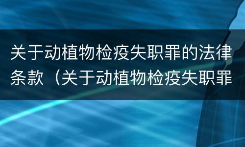 关于动植物检疫失职罪的法律条款(关于动植物检疫失职罪的法律条款有哪些)