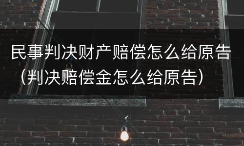 民事判决财产赔偿怎么给原告（判决赔偿金怎么给原告）
