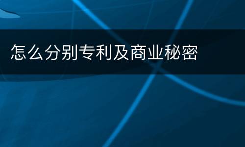 怎么分别专利及商业秘密